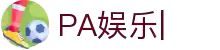 PA娱乐-PLAYACE官网平台